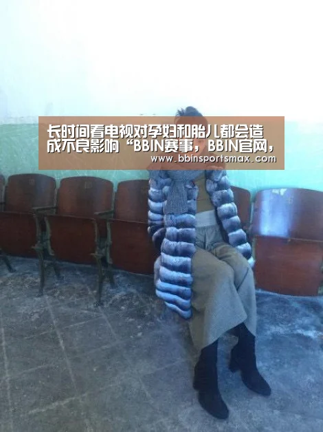 长时间看电视对孕妇和胎儿都会造成不良影响“BBIN赛事，BB