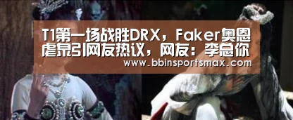 T1第一场战胜DRX,Faker奥恩虐泉引网友热议,网友:李总你过分了‘BBIN赛事,BBIN官网,BBIN真人,BBIN棋牌’(图1) BBIN赛事,BBIN官网,BBIN真人,BBIN棋牌