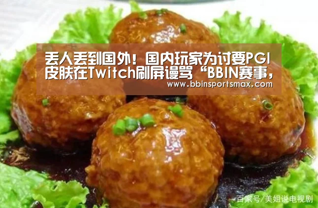 丢人丢到国外!国内玩家为讨要PGI皮肤在Twitch刷屏谩骂“BBIN赛事,BBIN官网,BBIN真人,BBIN棋牌”(图2) BBIN赛事,BBIN官网,BBIN真人,BBIN棋牌